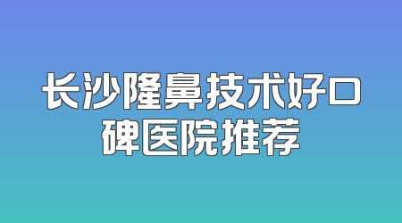 长沙隆鼻技术好口碑医院推荐
