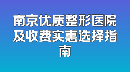 南京优质整形医院及收费实惠选择指南
