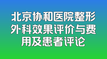 北京协和医院整形外科效果评价与费用及患者评论