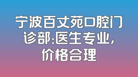 宁波百丈苑口腔门诊部：医生专业，价格合理