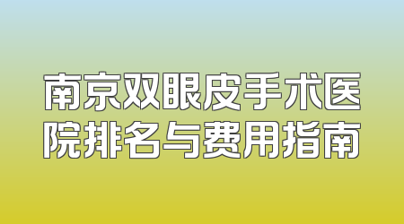 南京双眼皮手术医院排名与费用指南