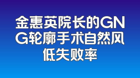 金惠英院长的GNG轮廓手术自然风低失败率