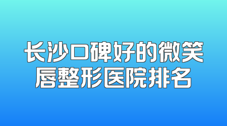 长沙口碑好的微笑唇整形医院排名
