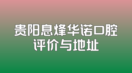 贵阳息烽华诺口腔评价与地址