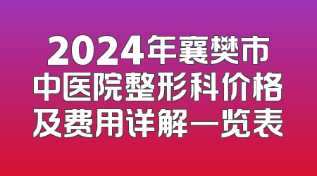 2024年襄樊市中医院整形科价格及费用详解一览表