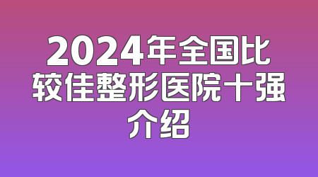 2024年全国比较佳整形医院十强介绍
