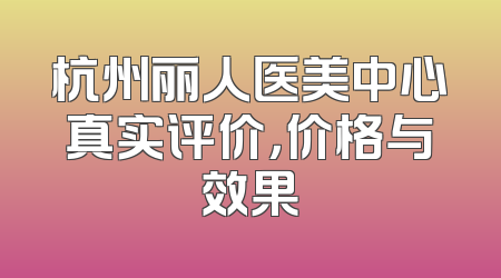 杭州丽人医美中心真实评价，价格与效果