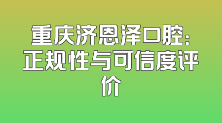 重庆济恩泽口腔：正规性与可信度评价
