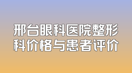 邢台眼科医院整形科价格与患者评价