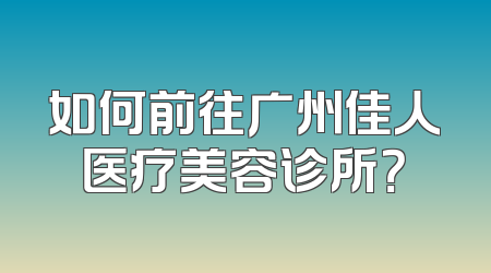如何前往广州佳人医疗美容诊所？