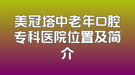 美冠塔中老年口腔专科医院位置及简介