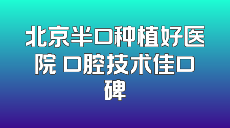 北京半口种植好医院 口腔技术佳口碑