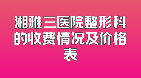 湘雅三医院整形科的收费情况及价格表
