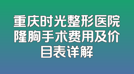 重庆时光整形医院隆胸手术费用及价目表详解