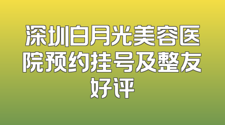 深圳白月光美容医院预约挂号及整友好评