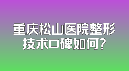 重庆松山医院整形技术口碑如何？
