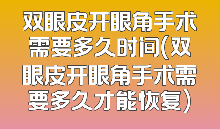 双眼皮开眼角手术需要多久时间(双眼皮开眼角手术需要多久才能恢复)