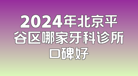 2024年北京平谷区哪家牙科诊所口碑好