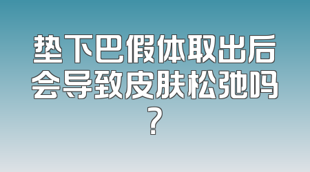 垫下巴假体取出后会导致皮肤松弛吗？