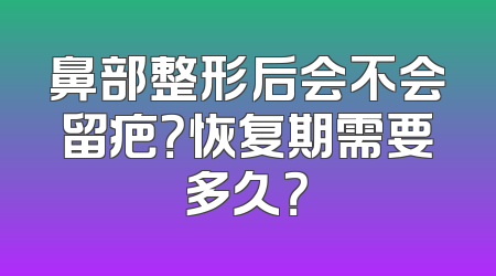 鼻部整形后会不会留疤？恢复期需要多久？