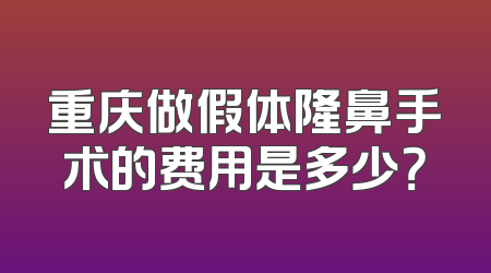 重庆做假体隆鼻手术的费用是多少？