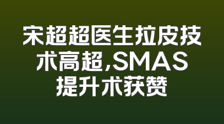宋超超医生拉皮技术高超，SMAS提升术获赞