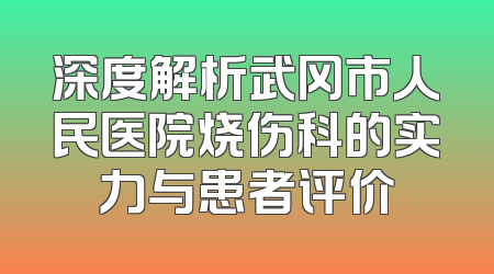 深度解析武冈市人民医院烧伤科的实力与患者评价