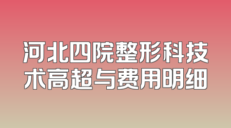 河北四院整形科技术高超与费用明细
