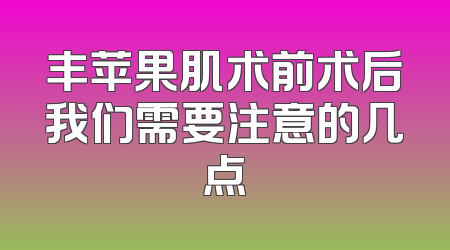 丰苹果肌术前术后我们需要注意的几点