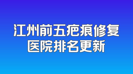 江州前五疤痕修复医院排名更新