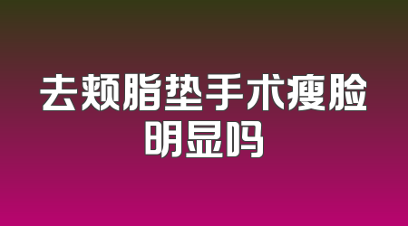去颊脂垫手术瘦脸明显吗