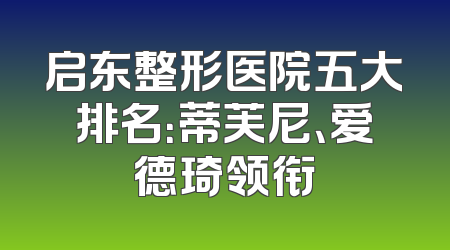 启东整形医院五大排名：蒂芙尼、爱德琦领衔