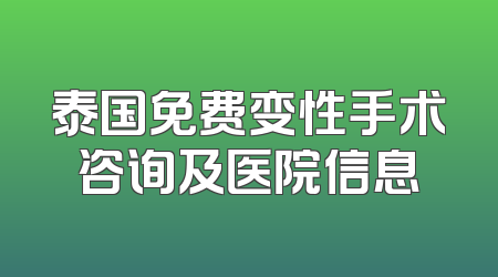 泰国免费变性手术咨询及医院信息