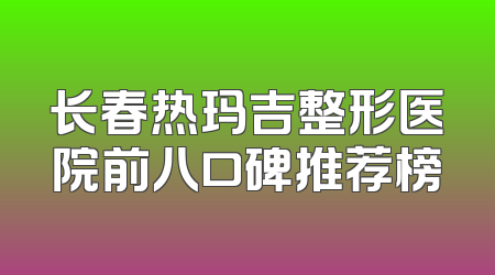 长春热玛吉整形医院前八口碑推荐榜