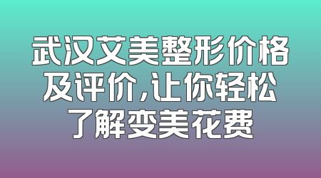 武汉艾美整形价格及评价，让你轻松了解变美花费