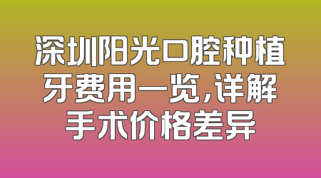 深圳阳光口腔种植牙费用一览，详解手术价格差异