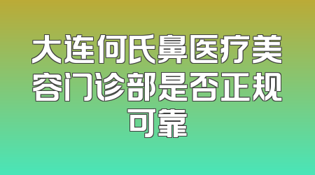 大连何氏鼻医疗美容门诊部是否正规可靠