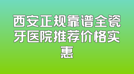 西安正规靠谱全瓷牙医院推荐价格实惠
