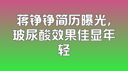 蒋铮铮简历曝光，玻尿酸效果佳显年轻