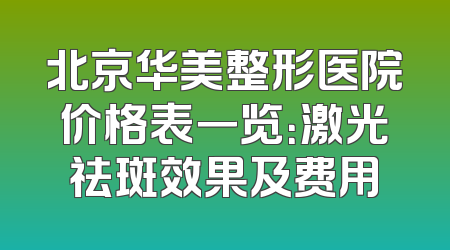 北京华美整形医院价格表一览：激光祛斑效果及费用