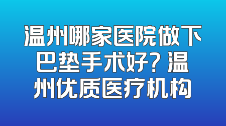 温州哪家医院做下巴垫手术好？ 温州优质医疗机构