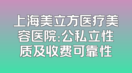 上海美立方医疗美容医院：公私立性质及收费可靠性