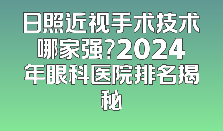 日照近视手术技术哪家强？2024年眼科医院排名揭秘