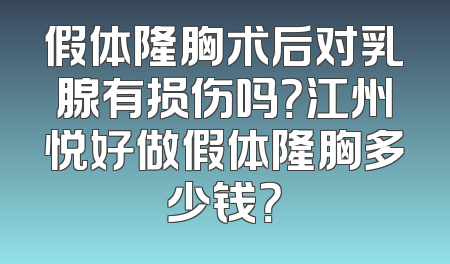 假体隆胸术后对乳腺有损伤吗？江州悦好做假体隆胸多少钱？