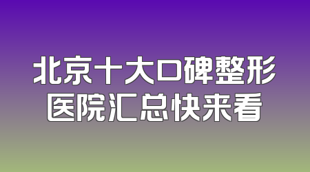 北京十大口碑整形医院汇总快来看