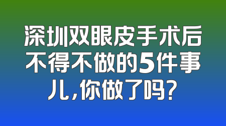 深圳双眼皮手术后不得不做的5件事儿，你做了吗？