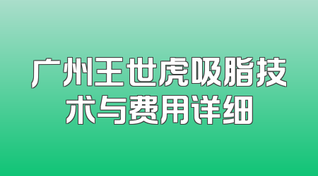 广州王世虎吸脂技术与费用详细