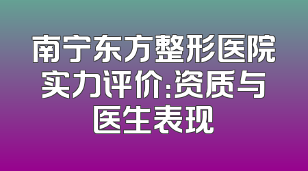 南宁东方整形医院实力评价：资质与医生表现