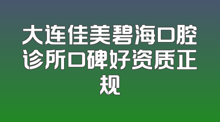 大连佳美碧海口腔诊所口碑好资质正规