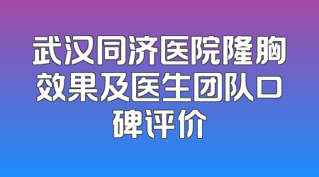 武汉同济医院隆胸效果及医生团队口碑评价
